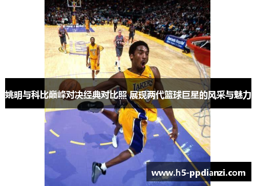 姚明与科比巅峰对决经典对比照 展现两代篮球巨星的风采与魅力