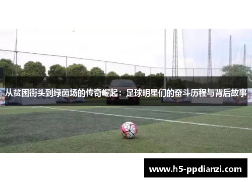 从贫困街头到绿茵场的传奇崛起：足球明星们的奋斗历程与背后故事