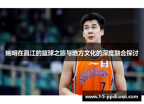姚明在昌江的篮球之旅与地方文化的深度融合探讨
