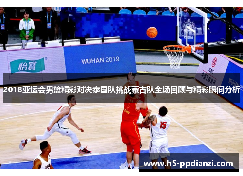 2018亚运会男篮精彩对决泰国队挑战蒙古队全场回顾与精彩瞬间分析