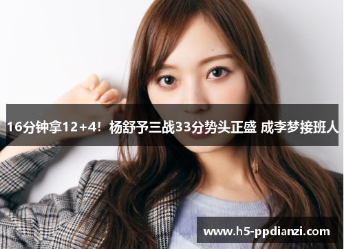 16分钟拿12+4！杨舒予三战33分势头正盛 成李梦接班人