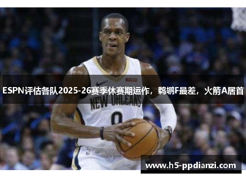 ESPN评估各队2025-26赛季休赛期运作，鹈鹕F最差，火箭A居首