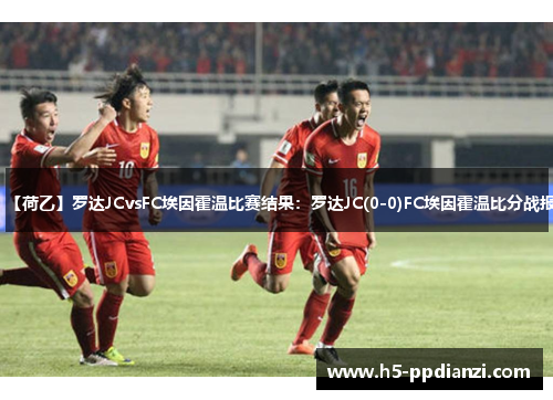 【荷乙】罗达JCvsFC埃因霍温比赛结果：罗达JC(0-0)FC埃因霍温比分战报